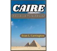 CAIRE GUIDE DE VOYAGE 2026: Merveilles antiques, vie moderne et expériences locales au cœur de la capitale égyptienne (Collection de voyages autour du monde d'Evan L. Carrington)