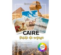 CAIRE GUIDE DE VOYAGE 2026: Votre compagnon fidèle pour des voyages significatifs, des liens humains authentiques et des souvenirs qui restent avec vous bien après la fin de chaque aventure