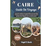 CAIRE GUIDE DE VOYAGE: Comment explorer les pyramides, les merveilles antiques, les bazars animés et le pouls de la plus grande ville d'Égypte sans se sentir perdu (Vogel Koch l'Explorateur FR)