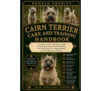 CAIRN TERRIER CARE AND TRAINING HANDBOOK: A Complete Guide to Raising, Training, Grooming, Feeding, and Understanding Your Cairn Terrier for a Happy, Healthy, and Well-Behaved Companion.