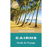 Cairns Guide de voyage 2026: Découvrez de grandes aventures sur la barrière de corail, les forêts tropicales, les escapades côtières, la cuisine ... pratiques pour votre voyage en Australie
