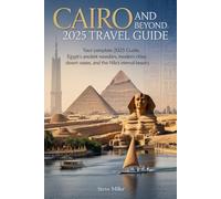 Cairo and Beyond 2025 Travel Guide: Your Complete 2025 Guide, Egypt’s Ancient Wonders, Modern Cities, Desert Oases, and the Nile’s Eternal Beauty