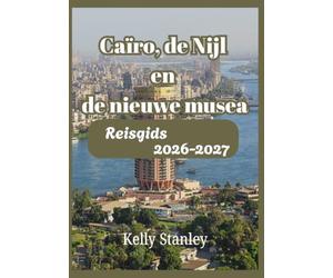 Caïro, de Nijl en de nieuwe musea Reisgids 2026-2027: Een complete reisgids voor bezoekers die voor het eerst komen.