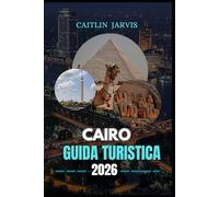 CAIRO GUIDA TURISTICA 2026: "Scopri la Città Eterna del Nilo: esplora antiche meraviglie, strade nascoste e fascino moderno nel cuore pulsante della civiltà egiziana"