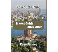Cairo, the Nile & the New Museums Travel Guide 2026-2027: A Complete Travel Guide for First-Time Visitors
