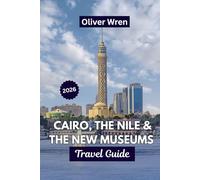 Cairo, the Nile & the New Museums Travel Guide 2026: The top Itineraries, Insider Tips, Cultural Experiences, Hidden Gems, and Smart Planning for Every Traveler.
