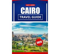 Cairo Travel Guide 2025: Exploring the Heart of Egypt, A Guide to Landmarks, Culture, and Vibrant City Living