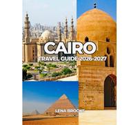 CAIRO TRAVEL GUIDE 2026-2027: A Practical Guide to Cairo’s Top Attractions, Local Experiences, and Travel Essentials