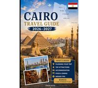 Cairo Travel Guide 2026-2027: Explore the Pyramids of Giza, the Great Sphinx, the Grand Egyptian Museum, Khan El Khalili, Islamic Cairo, Coptic Cairo, ... Practical Tips, and First-Time Travel Advice