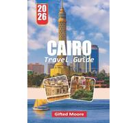 CAIRO TRAVEL GUIDE 2026: A Hands-On Approach to Navigating Cairo’s Culture, Cuisine, History, and Urban Life for Curious Visitors