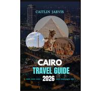 CAIRO TRAVEL GUIDE 2026: “Discover the Eternal City of the Nile - Explore Ancient Wonders, Hidden Streets, and Modern Charms in Egypt’s Heartbeat of Civilization”