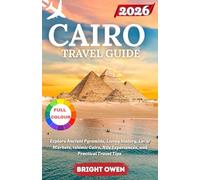 CAIRO TRAVEL GUIDE 2026: Explore Ancient Pyramids, Living History, Local Markets, Islamic Cairo, Nile Experiences, and Practical Travel Tips