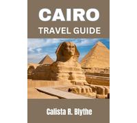 CAIRO TRAVEL GUIDE: Complete Itinerary Planner, Top Attractions, Hidden Gems, Where to Stay, Food Guide, and Smart Travel Tips for a Smooth Trip