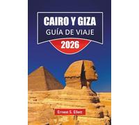 CAIRO Y GIZA GUÍA DE VIAJE 2026: Descubre las principales atracciones, monumentos egipcios, joyas ocultas, gastronomía local y experiencias culturales en las ciudades icónicas de Egipto