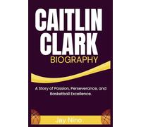 CAITLIN CLARK: A Story of Passion, Perseverance, and Basketball Excellence.