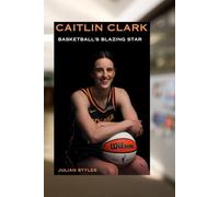 CAITLIN CLARK: BASKETBALL'S BLAZING STAR: FROM LOWA'S COURTS TO WNBA LEGEND