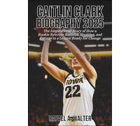 Caitlin Clark Biography 2025: The Inspirational Story of How a Rookie Rewrote Records, Rivalries, and Ratings in a League Ready for Change