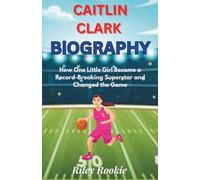 CAITLIN CLARK BIOGRAPHY: How One Little Girl Became a Record-Breaking Superstar and Changed the Game (Sports Biographies for Kids)