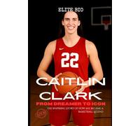 CAITLIN CLARK: FROM DREAMER TO ICON: The Inspiring Story of How She Became a Basketball Legend