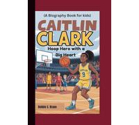 CAITLIN CLARK: Hoop Hero with a Big Heart (A Biography Book for kids)