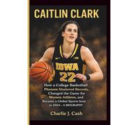 CAITLIN CLARK: How a College Basketball Phenom Shattered Records, Changed the Game for Women Athletes, and Became a Global Sports Icon in 2024- A BIOGRAPHY