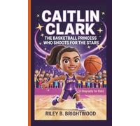 Caitlin Clark: The Basketball Princess Who Shoots for the Stars (A Biography for Kids)