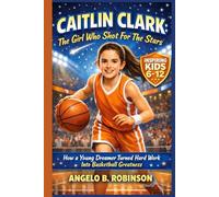 CAITLIN CLARK: The Girl Who Shot For The Stars: How a Young Dreamer Turned Hard work Into Basketball Greatness