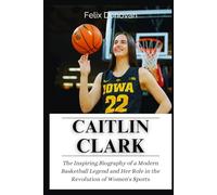 Caitlin Clark: The Inspiring Biography of a Modern Basketball Legend and Her Role in the Revolution of Women's Sports