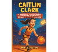 Caitlin Clark: The Inspiring Story of a Record-Breaking Basketball Star Who Believed in Herself and Changed the Game for Girls Everywhere