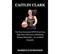 CAITLIN CLARK: The Next Generation MVP: From Iowa High School Phenom to Redefining Women’s Basketball - An unofficial biography (Game Changers: Rising Stars of Sports)