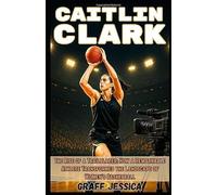 CAITLIN CLARK: The Rise of a Trailblazer: How a Remarkable Athlete Transformed the Landscape of Women's Basketball