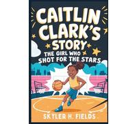 Caitlin Clark's story: The Girl who shot for the stars: An inspiring young Athlete’s journey from small Town IOWA to WNBA Greatness