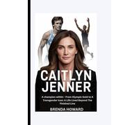 CAITLYN JENNER BIOGRAPHY: THE CHAMPION WITHIN - FROM OLYMPIC GOLD TO A TRANSGENDER ICON: A LIFE LIVED BEYOND THE FINISH LINE