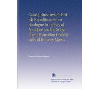 Caius Julius Cæsar's British Expeditions From Boulogne to the Bay of Apuldore and the Subsequent Formation Geologically of Romney Marsh