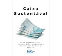 Caixa Sustentável: Como Organizar Fluxo, Garantir Saúde Financeira e Crescer sem Sufocar o Negócio