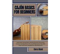 CAJÓN BASICS FOR BEGINNERS: Build Solid Timing Skills, Develop Dynamic Percussive Control, And Experience The Joy Of Expressive Play With Clear Instruction Designed For New Musicians