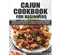 CAJUN COOKBOOK FOR BEGINNERS: 450+ DELICIOUS AND EASY TO FOLLOW CAJUN RECIPES COMPLETE FROM BREAKFAST, APPETIZERS, MAIN DISHES TO DRINKS AND DESSERTS