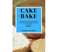 CAKE AND BAKE 2021 (CAKE AND BAKE RECIPES 2021 FRENCH EDITION): UNE SÉLECTION DE RECETTES SAVOUREUSES POUR CHAQUE OCCASION
