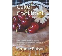 Cake Cookbook: Great recipes with step by step instructions for successful making. A lot of varity.