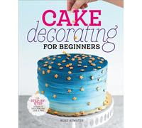 Cake Decorating for Beginners: A Step-by-Step Guide to Decorating Like a Pro