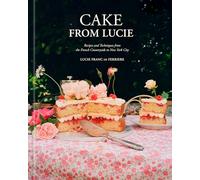 Cake From Lucie: Recipes and Techniques from the French Countryside to New York City: A Baking Book