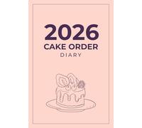 Cake Order Diary 2026: Custom Cake Order Organizer - Bakery Tracker and Business Record Book for Home-Based Bakers