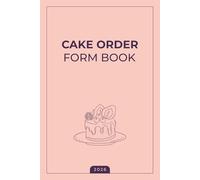 Cake Order Form Book 2026: Custom Cake Orders - Bakery Organizer and Business Owner Record for Home Based Bakeries