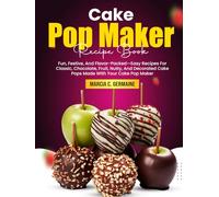 Cake Pop Maker Recipe Book: Fun, Festive, And Flavor-Packed-Easy Recipes For Classic, Chocolate, Fruit, Nutty, And Decorated Cake Pops Made With Your Cake Pop Maker