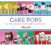 Cake Pops: Tips, Tricks and Recipes for More Than 40 Irresistible Mini Treats