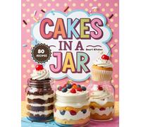 CAKES in A Jar: Baked and No-Bake Treats for Parties, Gifting, and Sweet Cravings