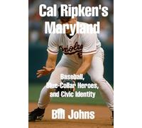 Cal Ripken’s Maryland: Baseball, Blue-Collar Heroes, and Civic Identity (Legends of the Lineup: Icons in American Sport)