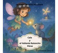 Cala y el Valiente Ratoncito Pérez: Un cuento mágico sobre la amistad, el coraje y el origen de una misión encantada. (El Reino de Lunaria)