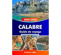 CALABRE Guide de voyage 2025-2026: Explorez les plages ensoleillées, les villages anciens, les sentiers de montagne et la cuisine authentique à travers la Calabre et le sud de l'Italie