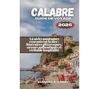 Calabre Guide de Voyage: Là où les montagnes rencontrent la mer : itinéraires pittoresques, saveurs authentiques et véritable hospitalité